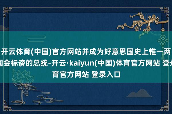 开云体育(中国)官方网站并成为好意思国史上惟一两次遭国会标谤的总统-开云·kaiyun(中国)体育官方网站 登录入口