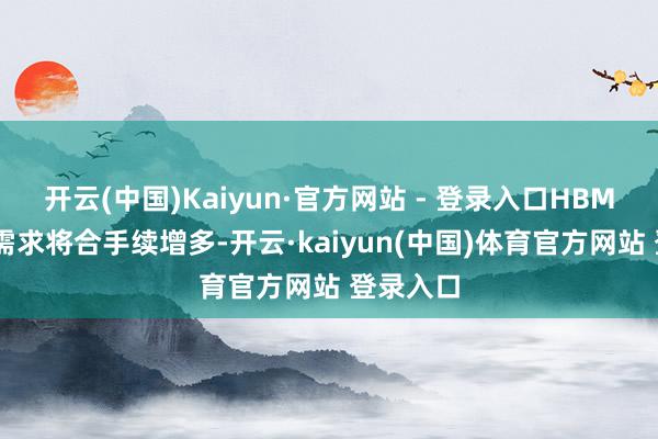 开云(中国)Kaiyun·官方网站 - 登录入口HBM 芯片的需求将合手续增多-开云·kaiyun(中国)体育官方网站 登录入口