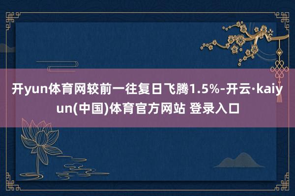 开yun体育网较前一往复日飞腾1.5%-开云·kaiyun(中国)体育官方网站 登录入口