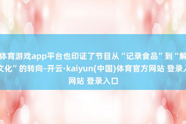 体育游戏app平台也印证了节目从“记录食品”到“解码文化”的转向-开云·kaiyun(中国)体育官方网站 登录入口