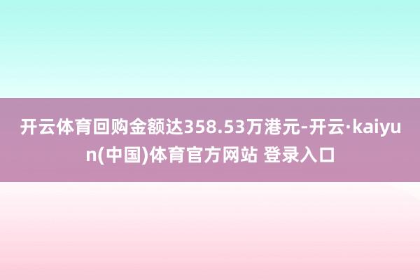 开云体育回购金额达358.53万港元-开云·kaiyun(中国)体育官方网站 登录入口