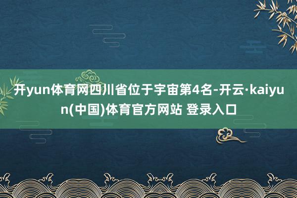 开yun体育网四川省位于宇宙第4名-开云·kaiyun(中国)体育官方网站 登录入口