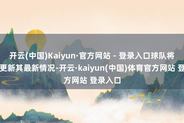 开云(中国)Kaiyun·官方网站 - 登录入口球队将进一步更新其最新情况-开云·kaiyun(中国)体育官方网站 登录入口