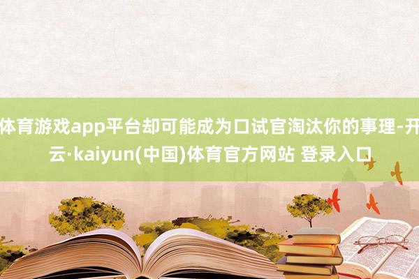 体育游戏app平台却可能成为口试官淘汰你的事理-开云·kaiyun(中国)体育官方网站 登录入口
