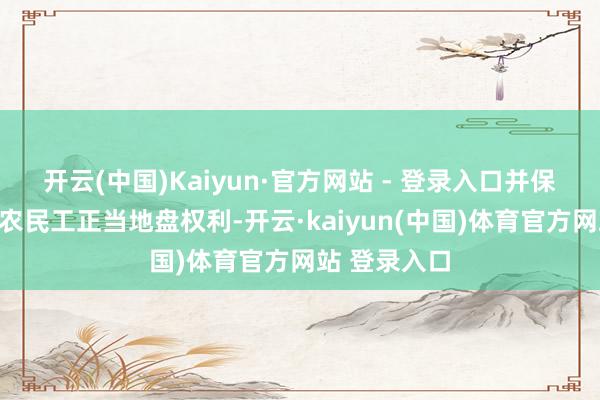 开云(中国)Kaiyun·官方网站 - 登录入口并保险进城落户农民工正当地盘权利-开云·kaiyun(中国)体育官方网站 登录入口