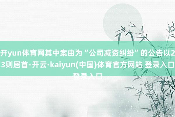 开yun体育网其中案由为“公司减资纠纷”的公告以23则居首-开云·kaiyun(中国)体育官方网站 登录入口