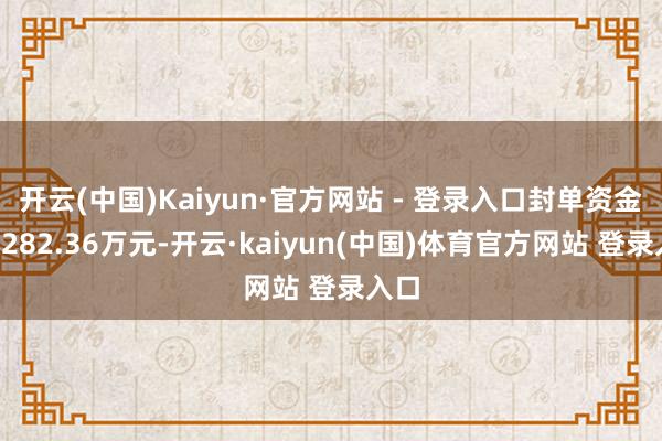 开云(中国)Kaiyun·官方网站 - 登录入口封单资金为2282.36万元-开云·kaiyun(中国)体育官方网站 登录入口