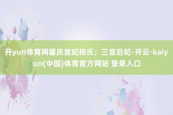 开yun体育网馨庆宫妃杨氏；三宫后妃-开云·kaiyun(中国)体育官方网站 登录入口