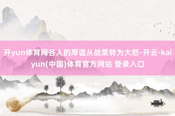 开yun体育网各人的厚谊从战栗转为大怒-开云·kaiyun(中国)体育官方网站 登录入口