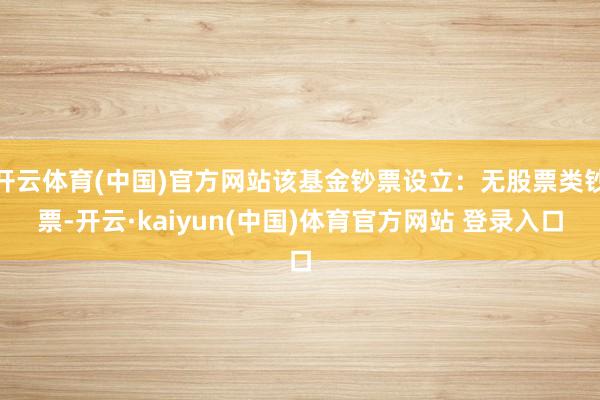 开云体育(中国)官方网站该基金钞票设立：无股票类钞票-开云·kaiyun(中国)体育官方网站 登录入口