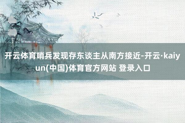 开云体育哨兵发现存东谈主从南方接近-开云·kaiyun(中国)体育官方网站 登录入口