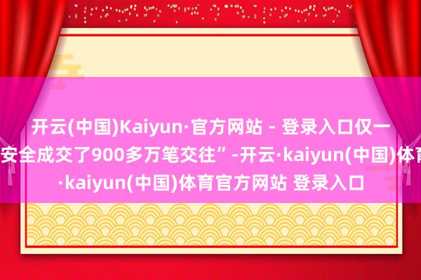 开云(中国)Kaiyun·官方网站 - 登录入口仅一家买号网就表露“已安全成交了900多万笔交往”-开云·kaiyun(中国)体育官方网站 登录入口