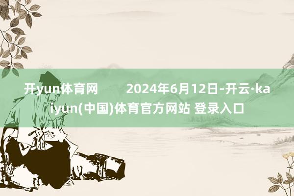 开yun体育网        2024年6月12日-开云·kaiyun(中国)体育官方网站 登录入口