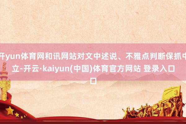 开yun体育网和讯网站对文中述说、不雅点判断保抓中立-开云·kaiyun(中国)体育官方网站 登录入口