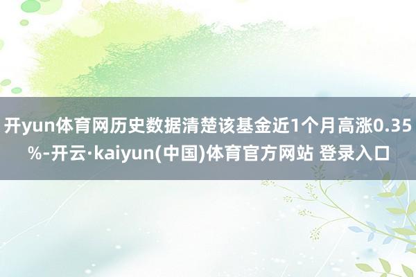 开yun体育网历史数据清楚该基金近1个月高涨0.35%-开云·kaiyun(中国)体育官方网站 登录入口