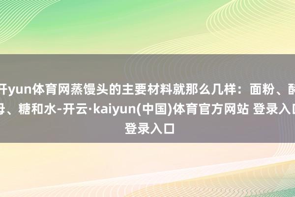 开yun体育网蒸馒头的主要材料就那么几样：面粉、酵母、糖和水-开云·kaiyun(中国)体育官方网站 登录入口