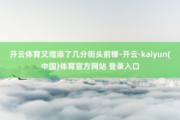 开云体育又增添了几分街头前锋-开云·kaiyun(中国)体育官方网站 登录入口
