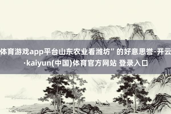 体育游戏app平台山东农业看潍坊”的好意思誉-开云·kaiyun(中国)体育官方网站 登录入口