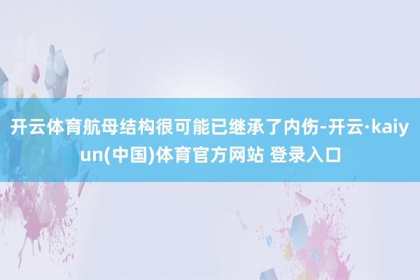 开云体育航母结构很可能已继承了内伤-开云·kaiyun(中国)体育官方网站 登录入口