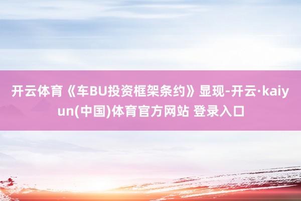 开云体育　　《车BU投资框架条约》显现-开云·kaiyun(中国)体育官方网站 登录入口