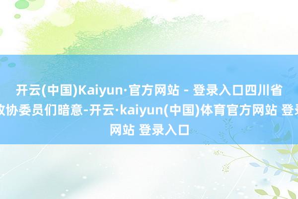 开云(中国)Kaiyun·官方网站 - 登录入口四川省宇宙政协委员们暗意-开云·kaiyun(中国)体育官方网站 登录入口