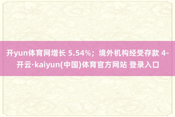 开yun体育网增长 5.54%；境外机构经受存款 4-开云·kaiyun(中国)体育官方网站 登录入口