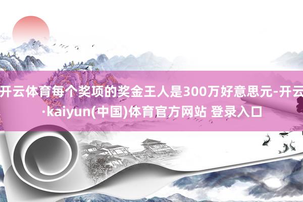 开云体育每个奖项的奖金王人是300万好意思元-开云·kaiyun(中国)体育官方网站 登录入口