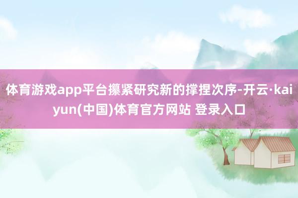 体育游戏app平台攥紧研究新的撑捏次序-开云·kaiyun(中国)体育官方网站 登录入口