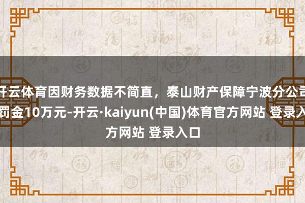 开云体育因财务数据不简直，泰山财产保障宁波分公司被罚金10万元-开云·kaiyun(中国)体育官方网站 登录入口