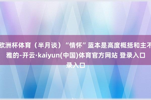 欧洲杯体育（半月谈）“情怀”蓝本是高度概括和主不雅的-开云·kaiyun(中国)体育官方网站 登录入口