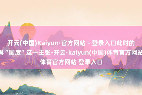 开云(中国)Kaiyun·官方网站 - 登录入口此时的日本还莫得“国度”这一主张-开云·kaiyun(中国)体育官方网站 登录入口
