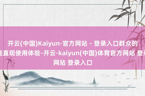 开云(中国)Kaiyun·官方网站 - 登录入口群众的反应能直现使用体验-开云·kaiyun(中国)体育官方网站 登录入口