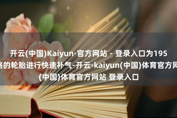 开云(中国)Kaiyun·官方网站 - 登录入口为195/70 R14规格的轮胎进行快速补气-开云·kaiyun(中国)体育官方网站 登录入口