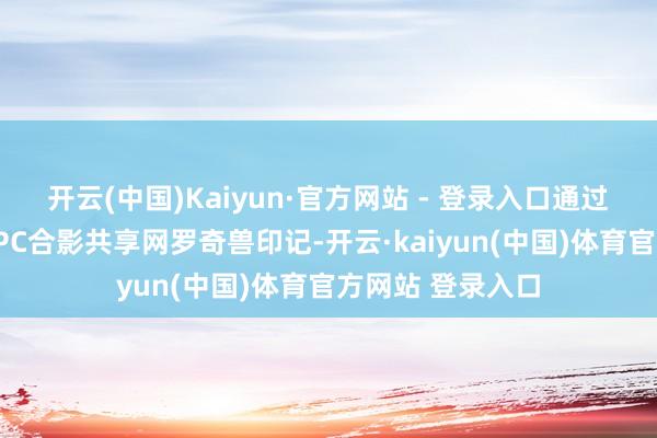 开云(中国)Kaiyun·官方网站 - 登录入口通过恢复问题并与NPC合影共享网罗奇兽印记-开云·kaiyun(中国)体育官方网站 登录入口