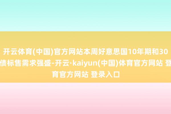 开云体育(中国)官方网站本周好意思国10年期和30年期国债标售需求强盛-开云·kaiyun(中国)体育官方网站 登录入口