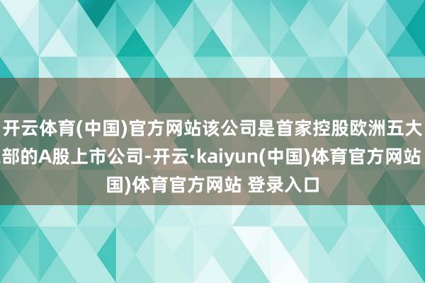 开云体育(中国)官方网站该公司是首家控股欧洲五大联赛俱乐部的A股上市公司-开云·kaiyun(中国)体育官方网站 登录入口