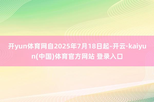 开yun体育网自2025年7月18日起-开云·kaiyun(中国)体育官方网站 登录入口