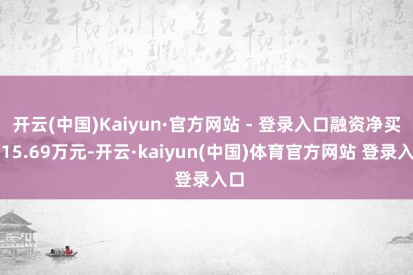 开云(中国)Kaiyun·官方网站 - 登录入口融资净买入15.69万元-开云·kaiyun(中国)体育官方网站 登录入口