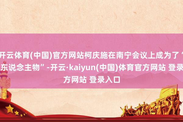 开云体育(中国)官方网站柯庆施在南宁会议上成为了“标杆东说念主物”-开云·kaiyun(中国)体育官方网站 登录入口
