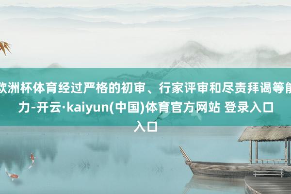 欧洲杯体育经过严格的初审、行家评审和尽责拜谒等能力-开云·kaiyun(中国)体育官方网站 登录入口