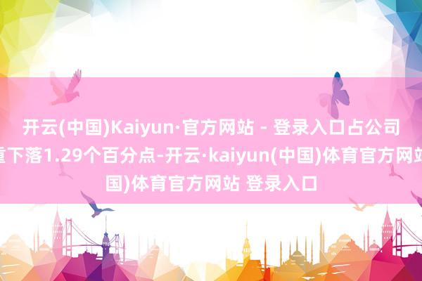 开云(中国)Kaiyun·官方网站 - 登录入口占公司总钞票比重下落1.29个百分点-开云·kaiyun(中国)体育官方网站 登录入口