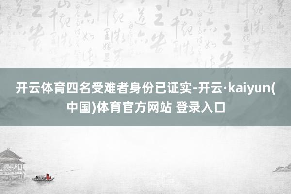 开云体育四名受难者身份已证实-开云·kaiyun(中国)体育官方网站 登录入口