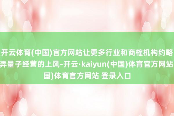 开云体育(中国)官方网站让更多行业和商榷机构约略体验和愚弄量子经营的上风-开云·kaiyun(中国)体育官方网站 登录入口