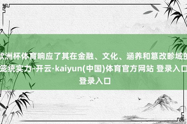 欧洲杯体育响应了其在金融、文化、涵养和篡改畛域的笼统实力-开云·kaiyun(中国)体育官方网站 登录入口