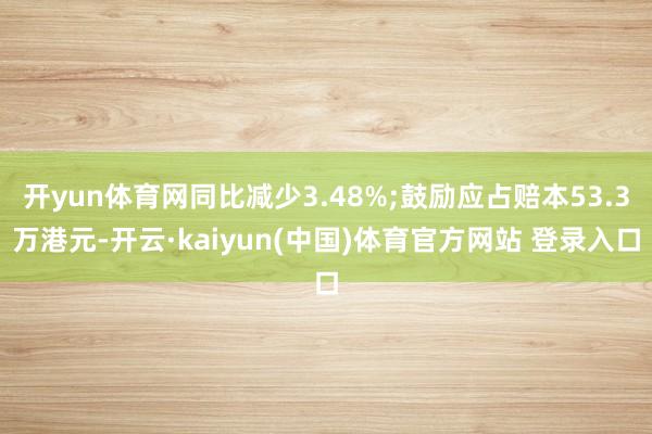 开yun体育网同比减少3.48%;鼓励应占赔本53.3万港元-开云·kaiyun(中国)体育官方网站 登录入口
