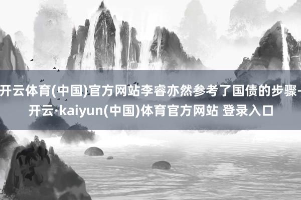 开云体育(中国)官方网站李睿亦然参考了国债的步骤-开云·kaiyun(中国)体育官方网站 登录入口
