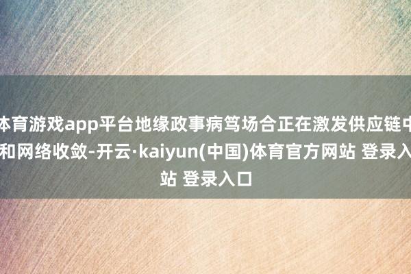 体育游戏app平台地缘政事病笃场合正在激发供应链中断和网络收敛-开云·kaiyun(中国)体育官方网站 登录入口
