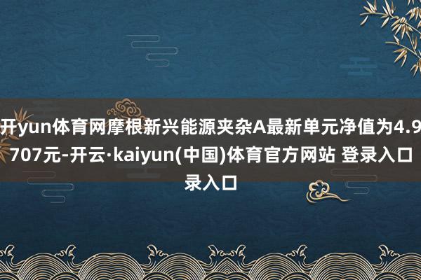 开yun体育网摩根新兴能源夹杂A最新单元净值为4.9707元-开云·kaiyun(中国)体育官方网站 登录入口