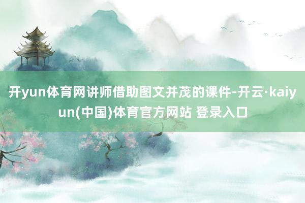 开yun体育网讲师借助图文并茂的课件-开云·kaiyun(中国)体育官方网站 登录入口