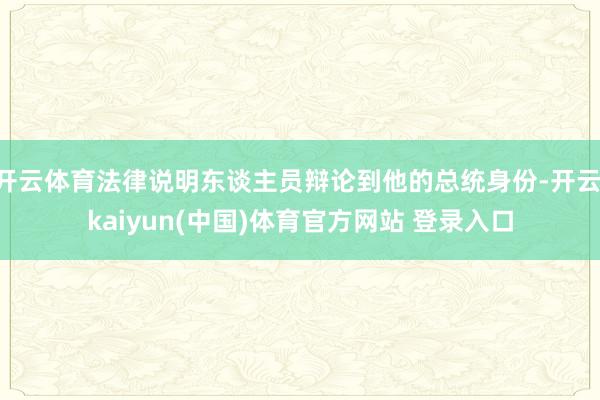 开云体育法律说明东谈主员辩论到他的总统身份-开云·kaiyun(中国)体育官方网站 登录入口